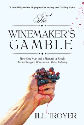 Jill Troyer - The Winemaker's Gamble: How One Man and a Handful of Rebels Turned Niagara Wine Into a Global Industry, Häftad