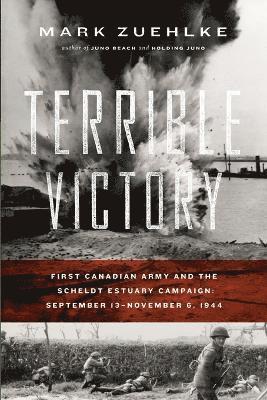 Mark Zuehlke - Terrible Victory: First Canadian Army and the Scheldt Estuary Campaign: September 13 - November 6, 1944, Häftad
