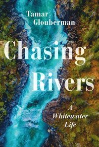 bokomslag Chasing Rivers: A Whitewater Life