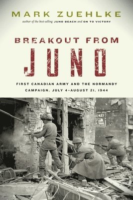 Breakout from Juno: First Canadian Army and the Normandy Campaign, July 4-August 21, 1944