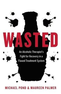 bokomslag Wasted: An Alcoholic Therapist's Fight for Recovery in a Flawed Treatment System