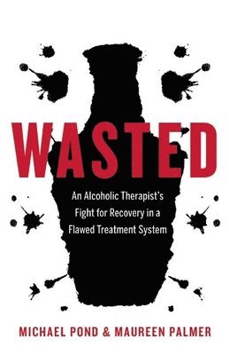 bokomslag Wasted: An Alcoholic Therapist's Fight for Recovery in a Flawed Treatment System