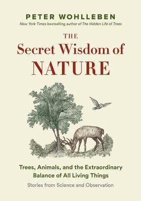 The Secret Wisdom of Nature: Trees, Animals, and the Extraordinary Balance of All Living Things --- Stories from Science and Observation 1