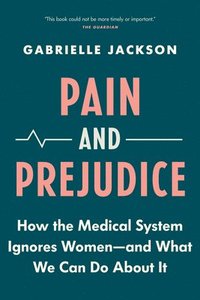 bokomslag Pain and Prejudice: How the Medical System Ignores Women--And What We Can Do about It