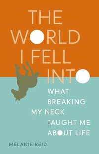 bokomslag The World I Fell Into: What Breaking My Neck Taught Me about Life