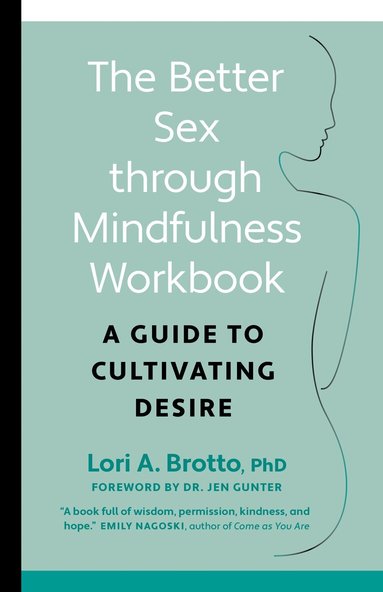 Lori PhD Brotto - Better Sex through Mindfulness—The At-Home Guide to Cultivating Desire, Häftad