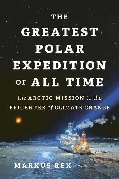 Markus Rex - Greatest Polar Expedition of All Time, Inbunden