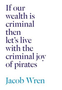 bokomslag If our wealth is criminal then let's live with the criminal joy of pirates