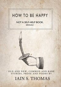 bokomslag How to be Happy: Not a Self-Help Book. Seriously.