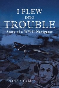 bokomslag I Flew Into Trouble: Story of a WWII Navigator