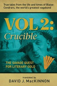 bokomslag True Tales from the Life and Times of Blaise Cendrars, the World's Greatest Vagabond, Volume 2: The Crucible: The Savage Quest for Literary Gold