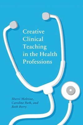 Sherri Melrose, Caroline Park, Beth Perry - Creative Clinical Teaching in the Health Professions, Häftad