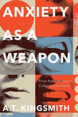 A. T. Kingsmith - Anxiety as a Weapon: From Public Secret to Collective Solidarity, Häftad