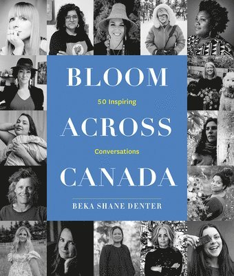 Bloom Where You Are Planted Across Canada: 50 Inspiring Conversations 1