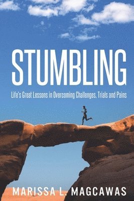 Marissa L. Magcawas - Stumbling: Life's Great Lessons in Overcoming Challenges, Trials and Pains, Häftad