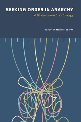 Robert W. Murray - Seeking Order in Anarchy: Multilateralism as State Strategy, Häftad