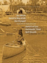 bokomslag Our Whole Gwich'in Way of Life Has Changed / Gwich'in K'yuu Gwiidanda?i' Tthak Ejuk Go?onlih