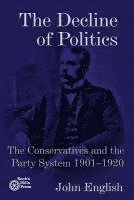 bokomslag The Decline of Politics: The Conservatives and the Party System, 1901-1920
