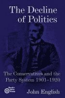 John English - The Decline of Politics: The Conservatives and the Party System, 1901-1920, Häftad