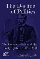 The Decline of Politics: The Conservatives and the Party System, 1901-1920 1