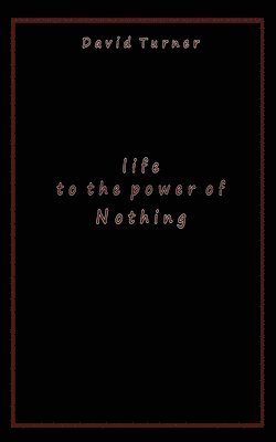 Life to the Power of Nothing