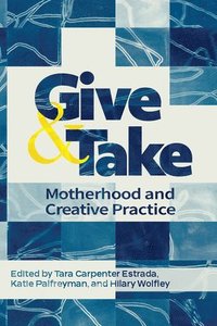 bokomslag Give and Take: Motherhood and Creative Practice