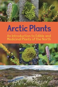bokomslag Arctic Plants: An Introduction to Edible and Medicinal Plants of the North