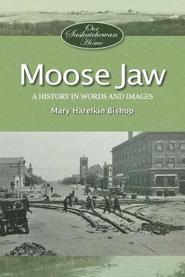 Mary Bishop - Moose Jaw: A History in Words and Pictures, Häftad