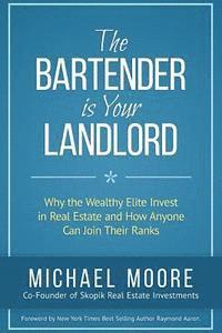 The Bartender Is Your Landlord: Why The Wealthy Elite Invest In Real Estate And How Anyone Can Join Their Ranks