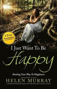 bokomslag I Just Want to Be Happy: Healing Your Way to Happiness