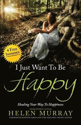 I Just Want to Be Happy: Healing Your Way to Happiness 1