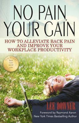 Lee Downer - No Pain, Your Gain: How to Alleviate Back Pain and Improve Your Workplace Productivity, Häftad