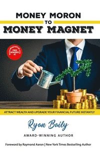 bokomslag Money Moron to Money Magnet: Attract Wealth and Upgrade Your Financial Future Instantly
