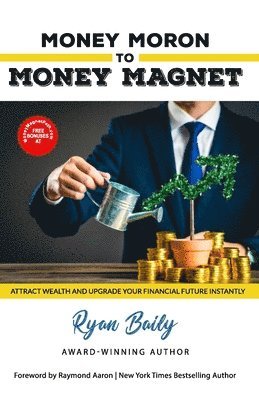 Money Moron to Money Magnet: Attract Wealth and Upgrade Your Financial Future Instantly 1