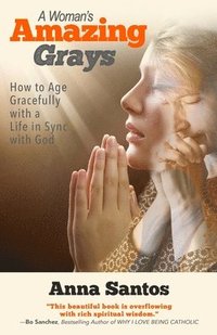 bokomslag A Woman's Amazing Grays: How to Age Gracefully with a Life in Sync with God