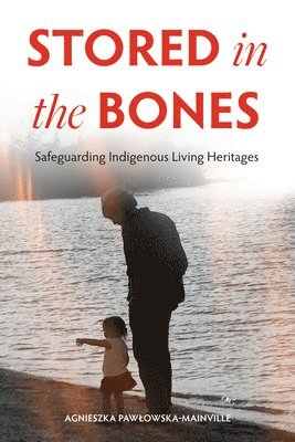 Agnieszka Pawlowska-Mainville - Stored in the Bones: Safeguarding Indigenous Living Heritages, Inbunden