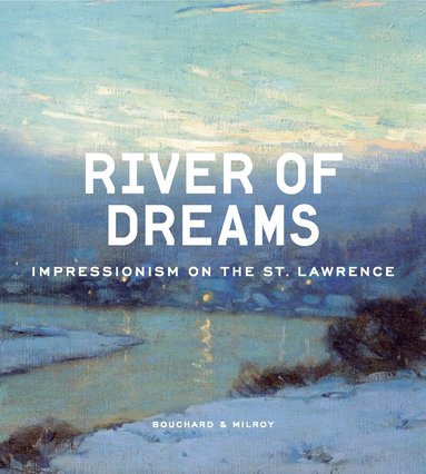Anne-Marie Bouchard, Sarah Milroy - River of Dreams, Inbunden