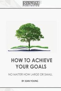 bokomslag How to Achieve your Goals No Matter How Large or Small