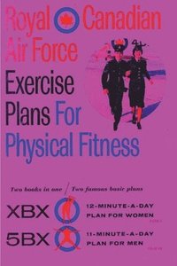 bokomslag Royal Canadian Air Force Exercise Plans for Physical Fitness: Two Books in One / Two Famous Basic Plans (The XBX Plan for Women, the 5BX Plan for Men)