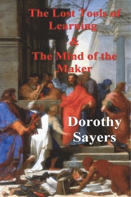 Dorothy Sayers - The Lost Tools of Learning and the Mind of the Maker, Häftad