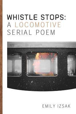 Emily Izsak - Whistle Stops: A Locomotive Serial Poem, Häftad