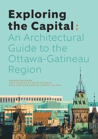 bokomslag Exploring the Capital: An Architectural Guide to the Ottawa-Gatineau Region