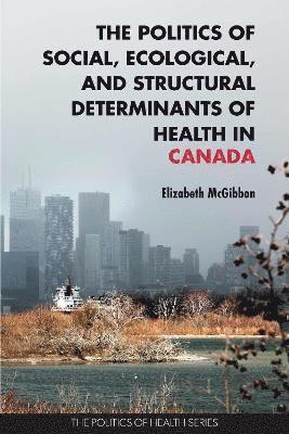 bokomslag The Politics of Social, Ecological, and Structural Determinants of Health in Canada