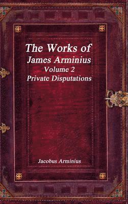 Jacobus Arminius - Works of Jacobus Arminius Volume 2 - Private Disputations, Inbunden