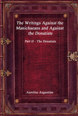 bokomslag The Writings Against the Manichaeans and Against the Donatists