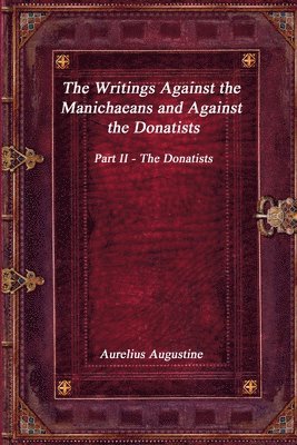 The Writings Against the Manichaeans and Against the Donatists 1