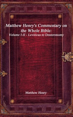 Matthew Henry's Commentary on the Whole Bible: Volume I-II - Leviticus to Deuteronomy 1
