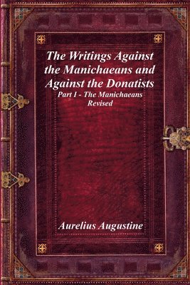 bokomslag The Writings Against the Manichaeans and Against the Donatists