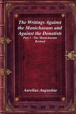 Writings Against the Manichaeans and Against the Donatists