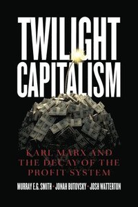 bokomslag Twilight Capitalism - Karl Marx and the Decay of the Profit System